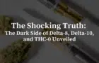 The Shocking Truth: The Dark Side of Delta-8, Delta-10, and THC-0 Unveiled
